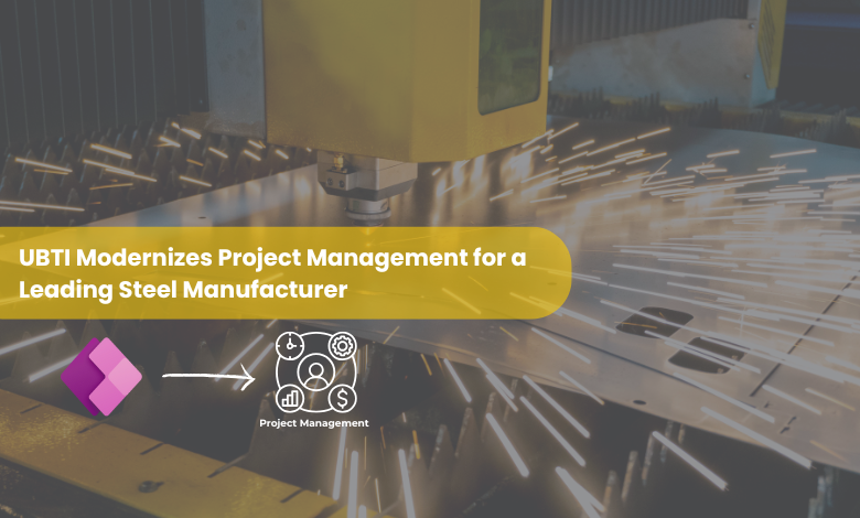 UBTI Modernizes Project Management for Steel Manufacturer