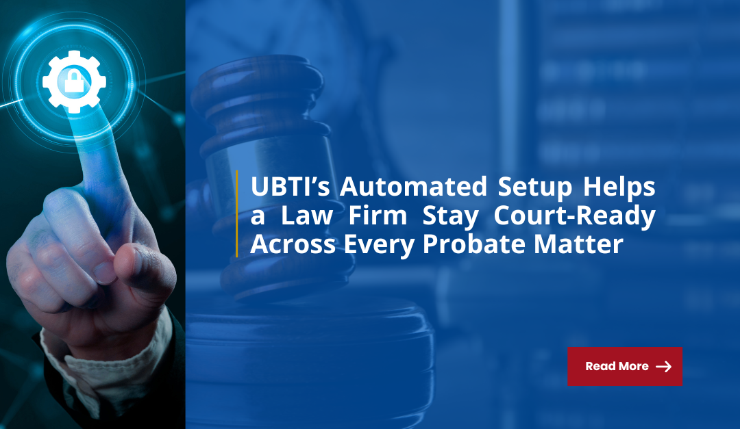 UBTI’s Automated Setup Helps a Law Firm Stay Court-Ready Across Every Probate Matter